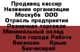 Продавец-кассир › Название организации ­ Москуба, ООО › Отрасль предприятия ­ Розничная торговля › Минимальный оклад ­ 16 500 - Все города Работа » Вакансии   . Крым,Бахчисарай